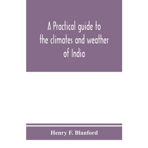(영문도서) A practical guide to the climates and weather of India Ceylon and Burmah and the storms of I... Paperback, Alpha Edition, English, 9789353975425
