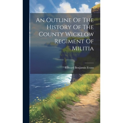 (영문도서) An Outline Of The History Of The County Wicklow Regiment Of Militia Hardcover, Legare Street Press, English, 9781019432310