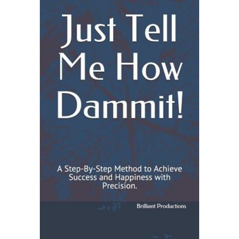 Just Tell Me How Dammit!: A Step-By-Step Method to Achieve Success and Happiness with Precision. Paperback, Independently Published, English, 9781792990274