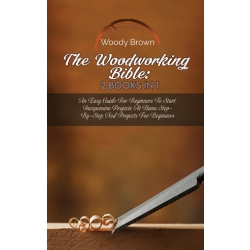 The Woodworking Bible: 2 Books In 1: An Easy Guide for Beginners to ...