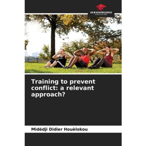 (영문도서) Training to prevent conflict: a relevant approach? Paperback, Our Knowledge Publishing, English, 9786206194200