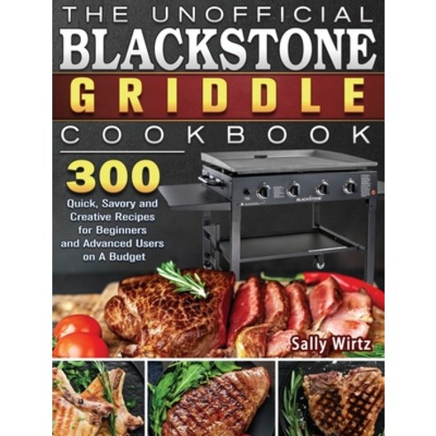 The Unofficial Blackstone Griddle Cookbook: 300 Quick Savory and Creative Recipes for Beginners and... Hardcover, Sally Wirtz, English, 9781801662567