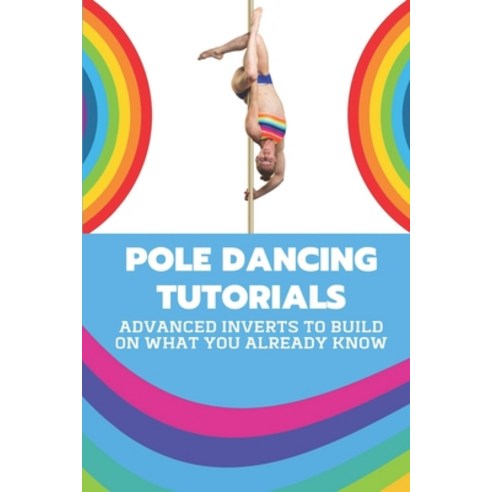 (영문도서) Pole Dancing Tutorials: Advanced Inverts To Build On What You Already Know: Pole Dancing Tuto... Paperback, Independently Published, English, 9798546468460