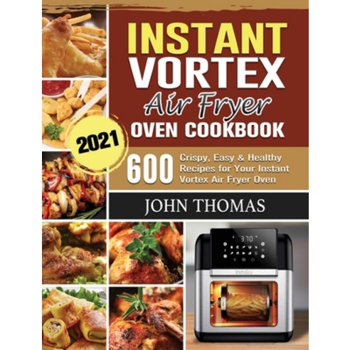 Instant Vortex Air Fryer Oven Cookbook 2021: 600 Crispy Easy & Healthy Recipes for Your Instant Vor... Hardcover, John Thomas, English, 9781802443530