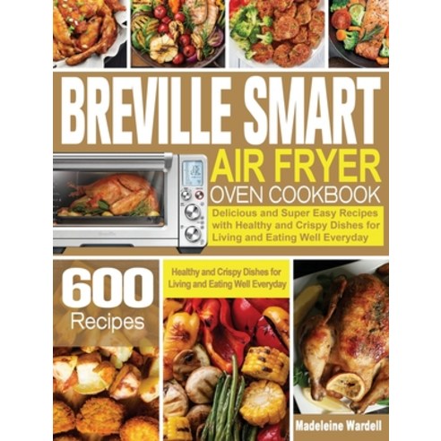Breville Smart Air Fryer Oven Cookbook: 600 Delicious and Super Easy Recipes with Healthy and Crispy... Hardcover, Madeleine Wardell, English, 9781801245531