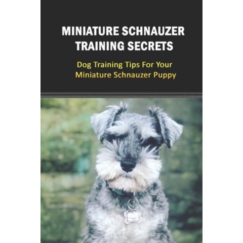 (영문도서) Miniature Schnauzer Training Secrets: Dog Training Tips For Your Miniature Schnauzer Puppy: P... Paperback, Independently Published, English, 9798548279064