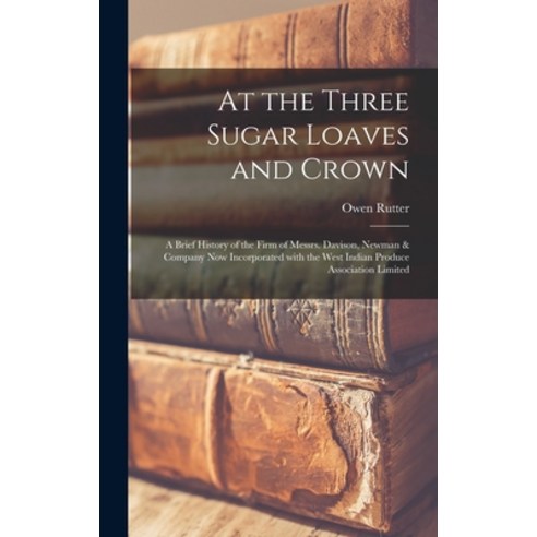 (영문도서) At the Three Sugar Loaves and Crown; a Brief History of the Firm of Messrs. Davison Newman &... Hardcover, Hassell Street Press, English, 9781013961601