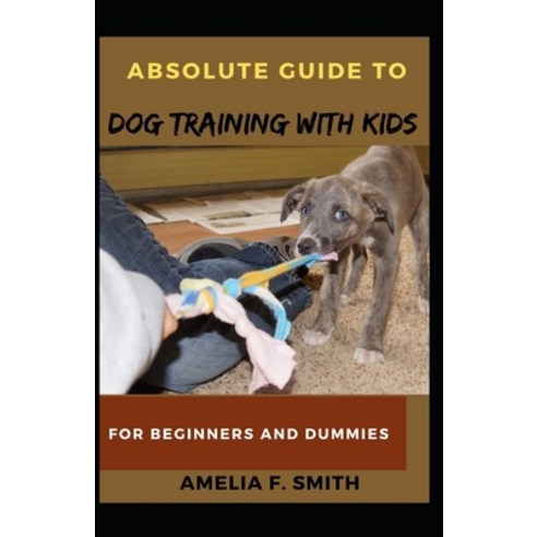 (영문도서) Absolute Guide To Dog Training With Kids For Beginners And Dummies Paperback, Independently Published, English, 9798515818883