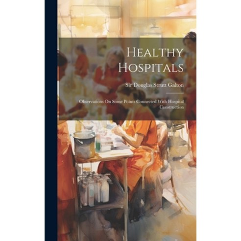 (영문도서) Healthy Hospitals: Observations On Some Points Connected With Hospital Construction Hardcover, Legare Street Press, English, 9781020622373