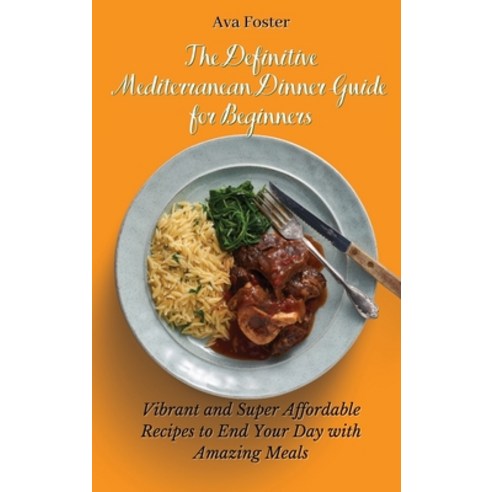 (영문도서) The Definitive Mediterranean Dinner Guide for Beginners: Vibrant and Super Affordable Recipes... Hardcover, Ava Foster, English, 9781802698084