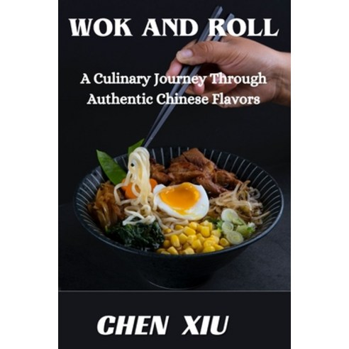 (영문도서) Wok & Roll A Culinary Journey Through Authentic Chinese Flavors: Unveiling the Art of Stir-Fr... Paperback, Independently Published, English, 9798867690656