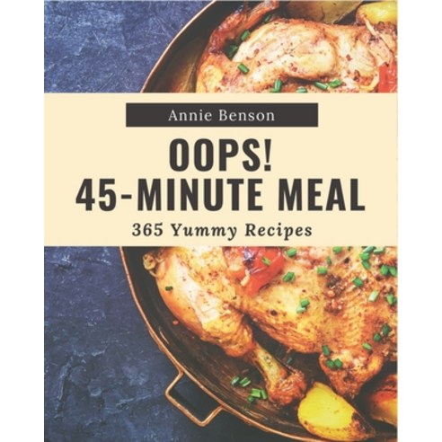 Oops! 365 Yummy 45-Minute Meal Recipes: More Than a Yummy 45-Minute Meal Cookbook Paperback, Independently Published