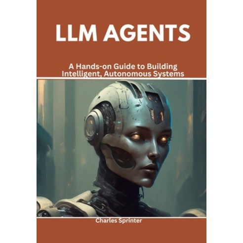 (영문도서) LLM Agents: A Hands-on Guide to Building Intelligent Autonomous Systems Paperback, Independently Published, English, 9798308070146