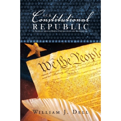 (영문도서) Our Constitutional Republic: A Trilogy: Seed of Birth Destruction and Restoration Paperback, Authorhouse, English, 9781665557580