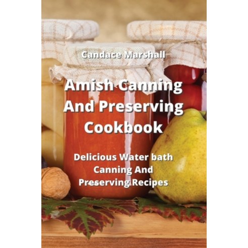 (영문도서) Amish Canning And Preserving Cookbook: Delicious Water bath Canning And Preserving Recipes Paperback, Candace Marshall, English, 9789991925011