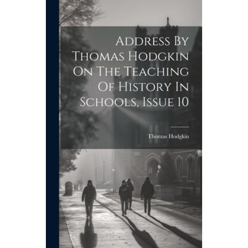(영문도서) Address By Thomas Hodgkin On The Teaching Of History In Schools Issue 10 Hardcover, Legare Street Press, English, 9781020463303