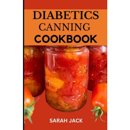 (영문도서) The Diabetics Canning Cookbook: Preserve Health Preserve Flavor: Canning Recipes for Diabetics Paperback, Independently Published, English, 9798882876417