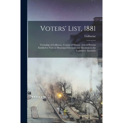 (영문도서) Voters'' List 1881 [microform]: Township of Colborne County of Huron: List of Persons Entitl... Paperback, Legare Street Press, English, 9781015173408