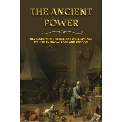The Ancient Power: Revelation Of The Deepest Well-Springs Of Human Knowledge And Wisdom: Ancient Civ... Paperback, Independently Published, English, 9798743397280