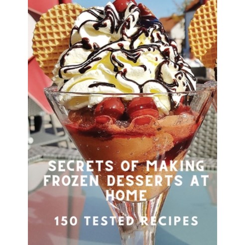 (영문도서) Secrets of Making Frozen Desserts At Home 150 Tested Recipes Paperback, Dennis Vogel, English, 9781805479918