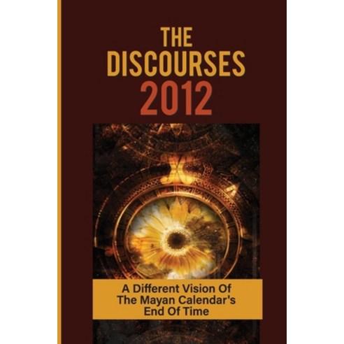 (영문도서) The Discourses 2012: A Different Vision Of The Mayan Calendar''s End Of Time: A Unique Action Paperback, Independently Published, English, 9798538453764