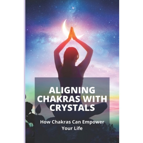 Aligning Chakras With Crystals: How Chakras Can Empower Your Life: Crystals For Chakra Alignment Paperback, Independently Published, English, 9798744144401