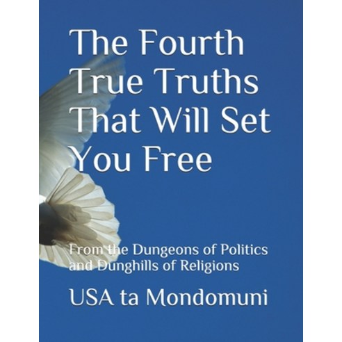 The Fourth True Truths That Will Set You Free: From the Dungeons of Politics and Dunghills of Religions Paperback, Independently Published, English, 9798714761317