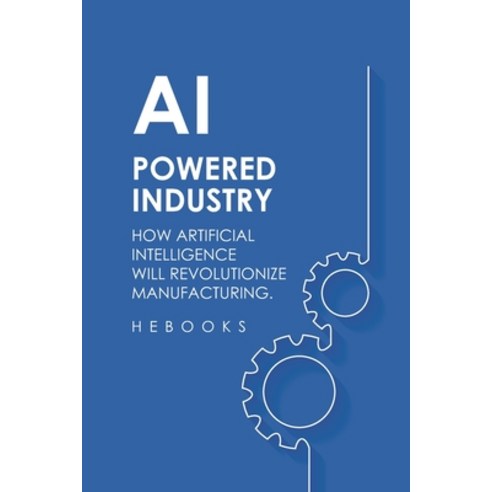 (영문도서) AI-Powered Industry: How Artificial Intelligence Will Revolutionize Manufacturing. Paperback, Independently Published, English, 9798862556346