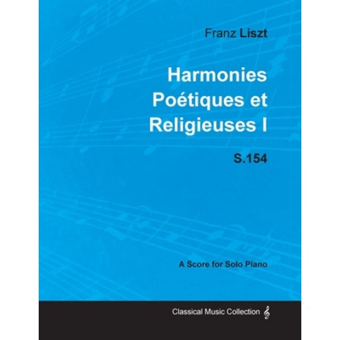 Harmonies Poétiques et Religieuses I S.154 - For Solo Piano (1833) Paperback, Classic Music Collection, English, 9781447474081