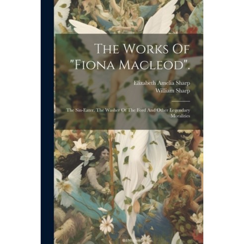 (영문도서) The Works Of "fiona Macleod".: The Sin-eater. The Washer Of The Ford And Other Legendary Mora... Paperback, Legare Street Press, English, 9781021433923