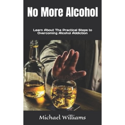 (영문도서) No More Alcohol: Learn About The Practical Steps to Overcoming Alcohol Addiction Paperback, Independently Published, English, 9798845859655