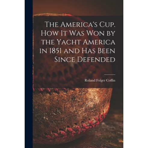(영문도서) The America''s Cup. How It Was Won by the Yacht America in 1851 and Has Been Since Defended Paperback, Legare Street Press, English, 9781014522900