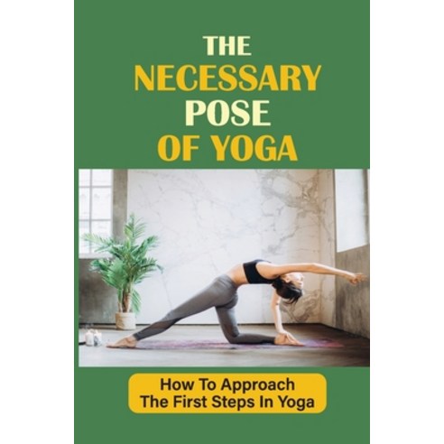 (영문도서) The Necessary Pose Of Yoga: How To Approach The First Steps In Yoga: 46 Hatha Yoga Poses Paperback, Independently Published, English, 9798543605226