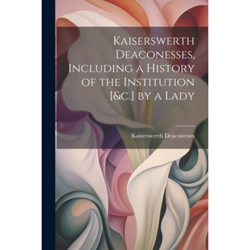 (영문도서) Kaiserswerth Deaconesses Including a History of the Institution [&c.] by a Lady Paperback, Legare Street Press, English, 9781021362254
