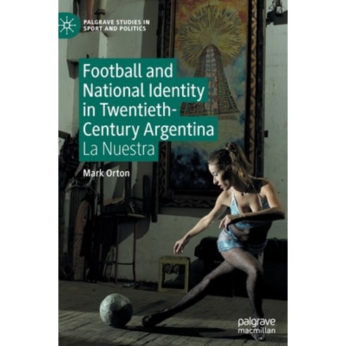 (영문도서) Football and National Identity in Twentieth-Century Argentina: La Nuestra Hardcover, Palgrave MacMillan, English, 9783031205880