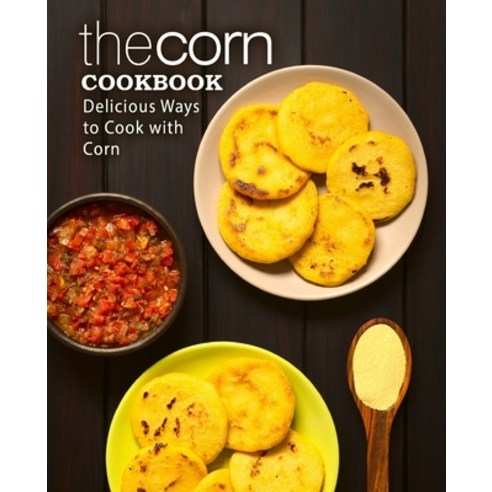 (영문도서) The Corn Cookbook: Delicious Ways to Cook with Corn Paperback, Createspace Independent Pub..., English, 9781977707758