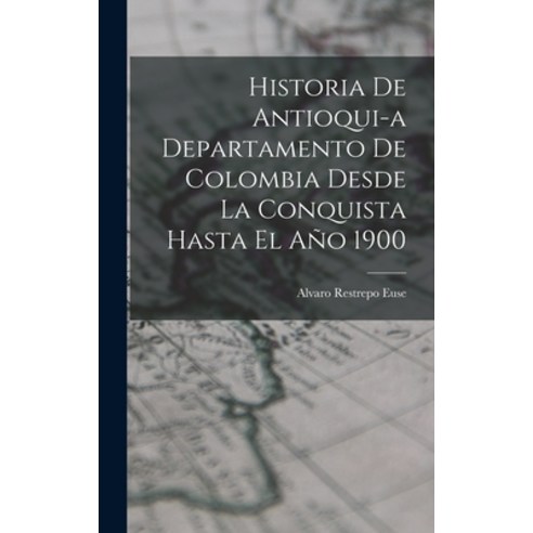 (영문도서) Historia de Antioqui-a Departamento de Colombia Desde la Conquista Hasta El Año 1900 Hardcover, Legare Street Press, English, 9781016052825