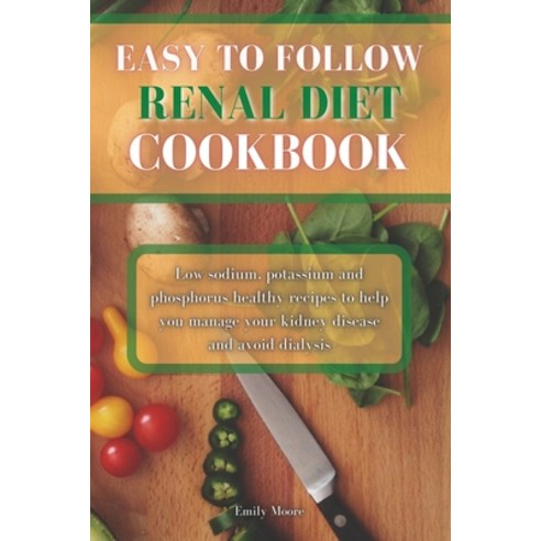 Easy To Follow Renal Diet Cookbook: Low sodium potassium and phosphorus healthy recipes to help you... Paperback, Emily Moore, English, 9781802229875