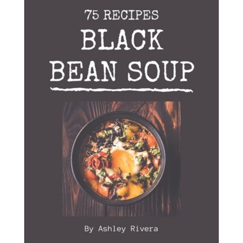 75 Black Bean Soup Recipes: Explore Black Bean Soup Cookbook NOW! Paperback, Independently Published, English, 9798570872295