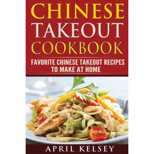 (영문도서) Chinese Takeout Cookbook: Favourites Chinese Takeout Recipes To Make At Home Paperback, Createspace Independent Pub..., English, 9781548191948
