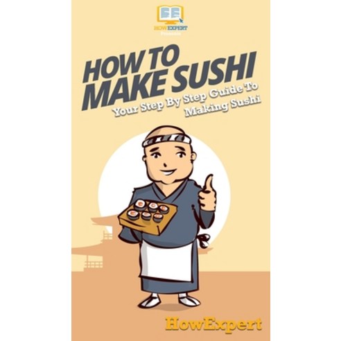 How To Make Sushi: Your Step By Step Guide To Making Sushi Hardcover, Howexpert