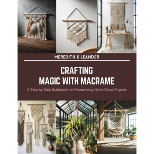 (영문도서) Crafting Magic with Macrame: A Step by Step Guidebook to Mesmerizing Home Decor Projects Paperback, Independently Published, English, 9798874370190