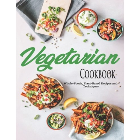 Vegetarian Cookbook: Whole-Foods Plant-Based Recipes and Techniques Paperback, Independently Published