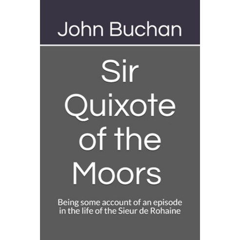 Sir Quixote of the Moors Being some account of an episode in the life of the Sieur de Rohaine Paperback, Independently Published