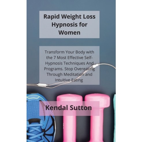 Rapid Weight Loss Hypnosis for Women: Transform Your Body with the 7 Most Effective Self-Hypnosis Te... Hardcover, Kendal Sutton, English, 9781802115222