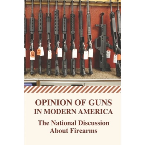 (영문도서) Opinion Of Guns In Modern America: The National Discussion About Firearms: The Gun Debate Paperback, Independently Published, English, 9798543127926
