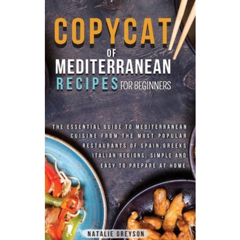 (영문도서) Copycat Recipes of Mediterranean Cookbook for Beginners: The essential guide to Mediterranean... Hardcover, Natalie Greyson, English, 9781008940437