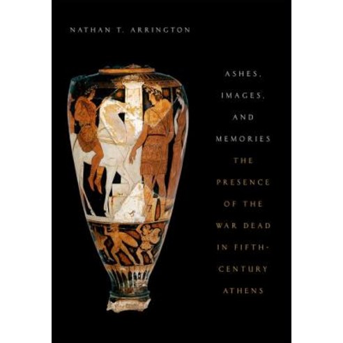 Ashes Images and Memories: The Presence of the War Dead in Fifth-Century Athens Paperback, Oxford University Press, USA