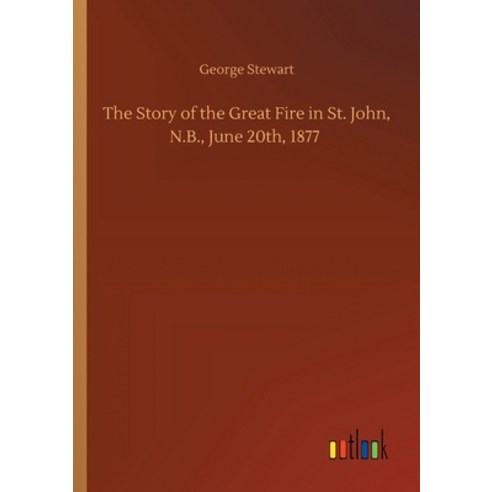 The Story of the Great Fire in St. John N.B. June 20th 1877 Paperback, Outlook Verlag