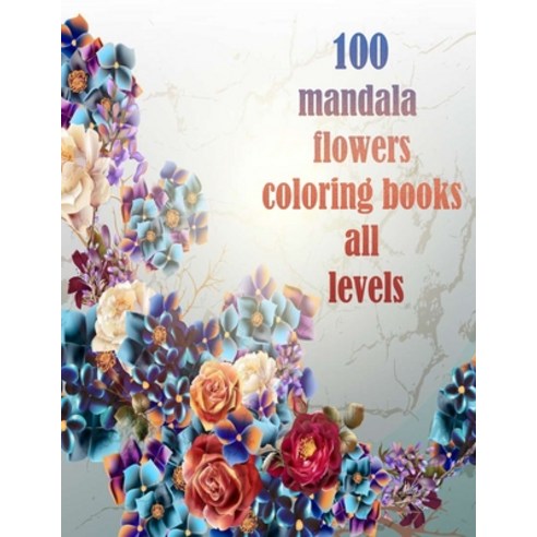 100 mandala flowers coloring books all levels: 100 Magical Mandalas flowers- An Adult Coloring Book ... Paperback, Independently Published, English, 9798731614955